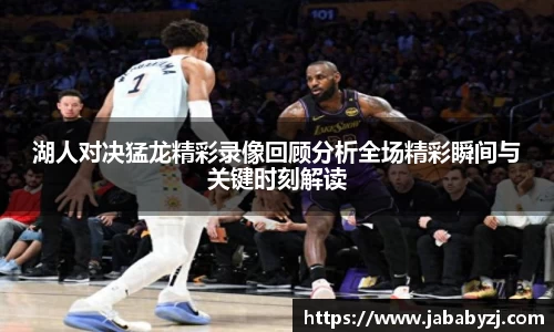湖人对决猛龙精彩录像回顾分析全场精彩瞬间与关键时刻解读