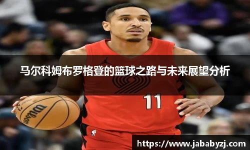马尔科姆布罗格登的篮球之路与未来展望分析