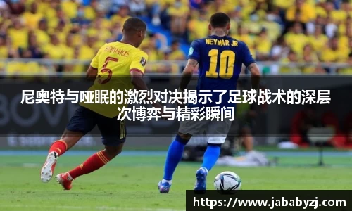 尼奥特与哑眠的激烈对决揭示了足球战术的深层次博弈与精彩瞬间