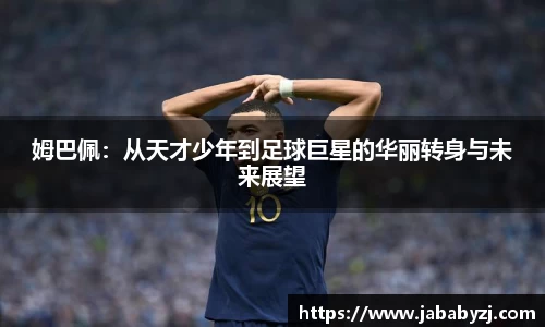 姆巴佩：从天才少年到足球巨星的华丽转身与未来展望