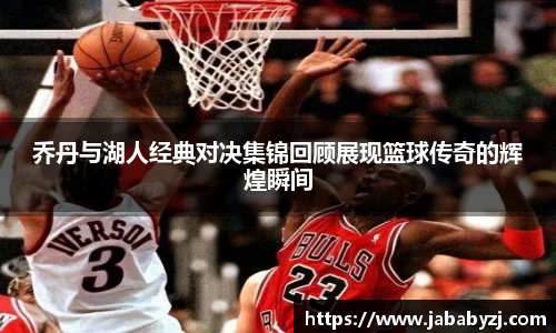 乔丹与湖人经典对决集锦回顾展现篮球传奇的辉煌瞬间