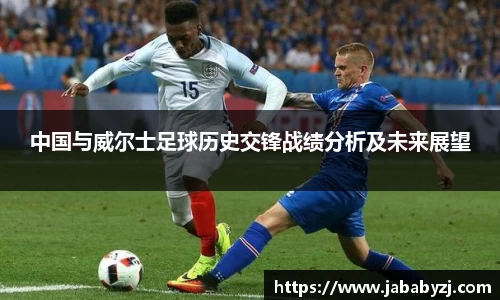 中国与威尔士足球历史交锋战绩分析及未来展望