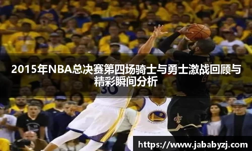 2015年NBA总决赛第四场骑士与勇士激战回顾与精彩瞬间分析