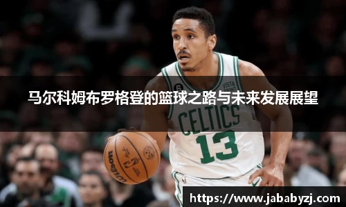 马尔科姆布罗格登的篮球之路与未来发展展望