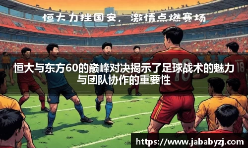 恒大与东方60的巅峰对决揭示了足球战术的魅力与团队协作的重要性