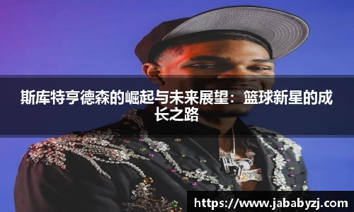 斯库特亨德森的崛起与未来展望：篮球新星的成长之路