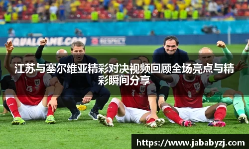 江苏与塞尔维亚精彩对决视频回顾全场亮点与精彩瞬间分享