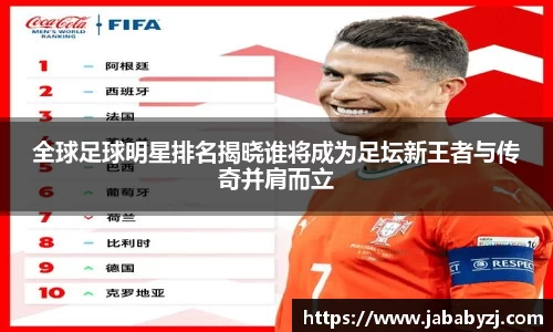 全球足球明星排名揭晓谁将成为足坛新王者与传奇并肩而立