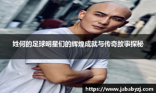 姓何的足球明星们的辉煌成就与传奇故事探秘