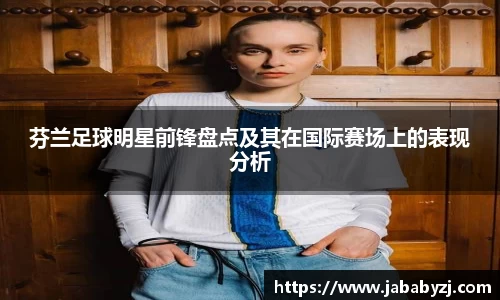 芬兰足球明星前锋盘点及其在国际赛场上的表现分析