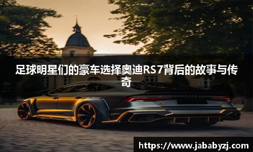 足球明星们的豪车选择奥迪RS7背后的故事与传奇