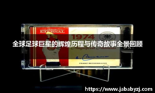 全球足球巨星的辉煌历程与传奇故事全景回顾