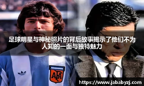足球明星与神秘照片的背后故事揭示了他们不为人知的一面与独特魅力