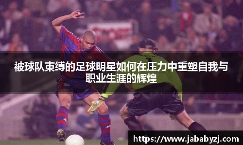 被球队束缚的足球明星如何在压力中重塑自我与职业生涯的辉煌