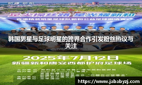 韩国男星与足球明星的跨界合作引发粉丝热议与关注