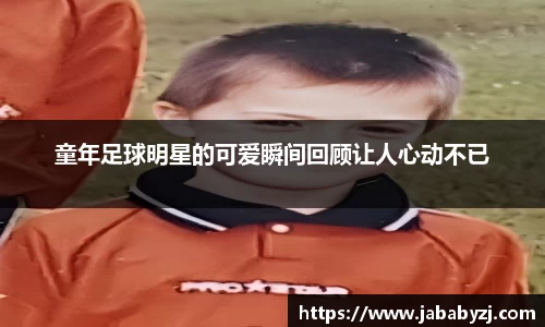 童年足球明星的可爱瞬间回顾让人心动不已